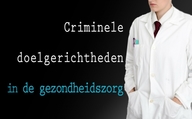 Criminele doelgerichtheden in de gezondheidszorg