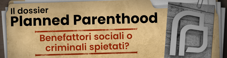 Il dossier Planned Parenthood - Benefattori sociali o criminali spietati?